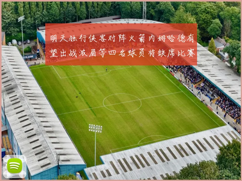 明天独行侠客对阵火箭内姆哈德有望出战浓眉等四名球员将缺席比赛